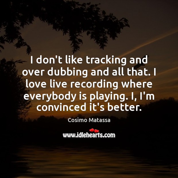 I don’t like tracking and over dubbing and all that. I love Cosimo Matassa Picture Quote