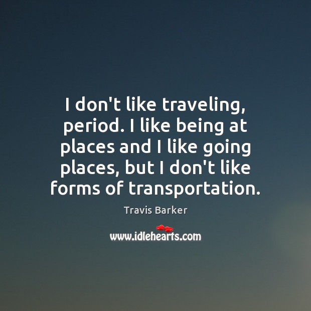 I don’t like traveling, period. I like being at places and I Travis Barker Picture Quote