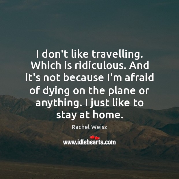 I don’t like travelling. Which is ridiculous. And it’s not because I’m Rachel Weisz Picture Quote