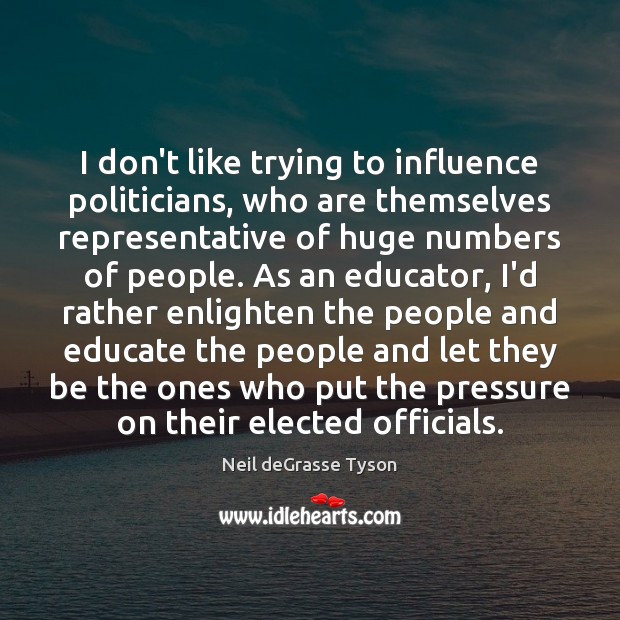 I don’t like trying to influence politicians, who are themselves representative of Neil deGrasse Tyson Picture Quote