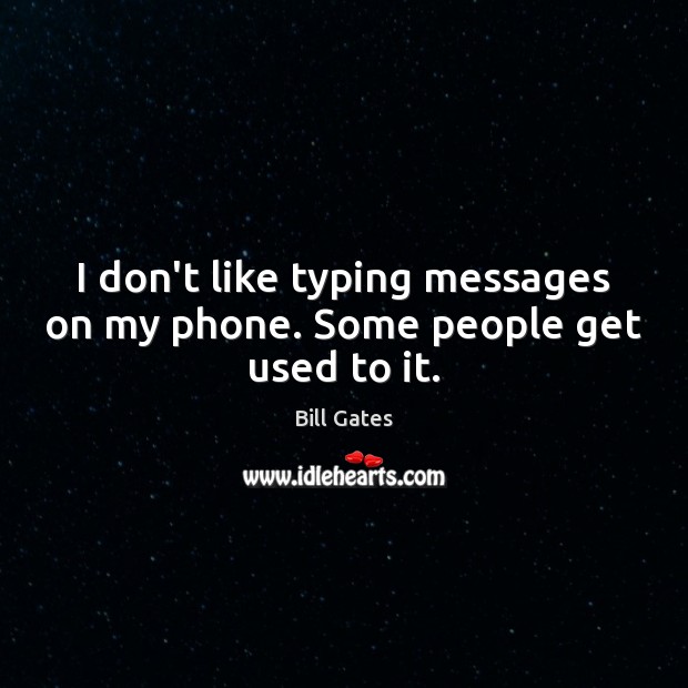 I don’t like typing messages on my phone. Some people get used to it. Bill Gates Picture Quote