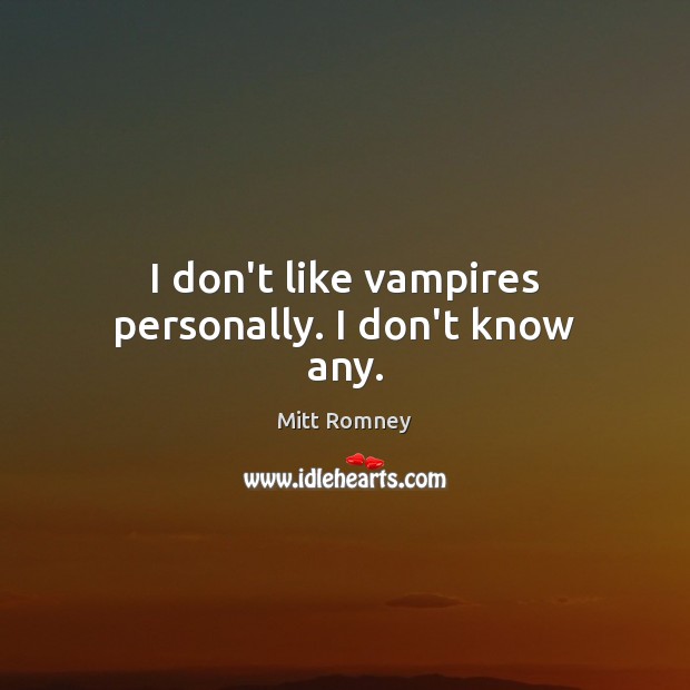 I don’t like vampires personally. I don’t know any. Mitt Romney Picture Quote