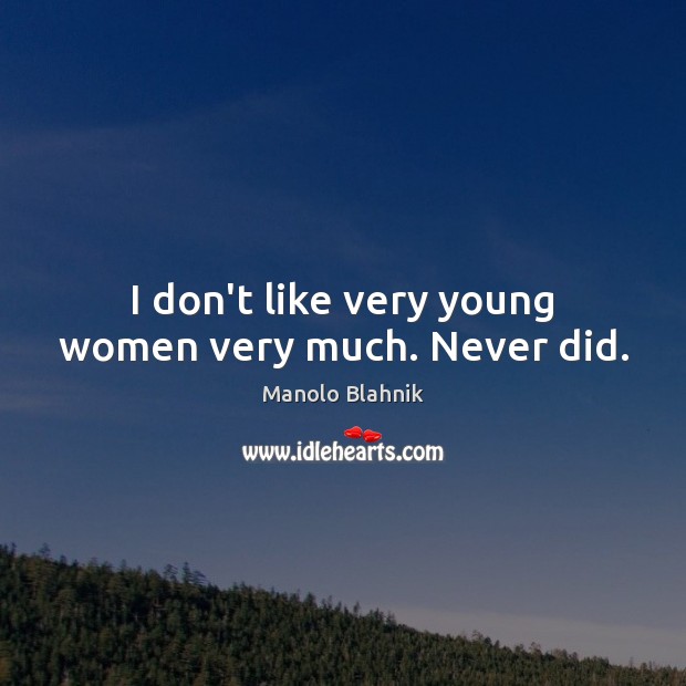I don’t like very young women very much. Never did. Manolo Blahnik Picture Quote