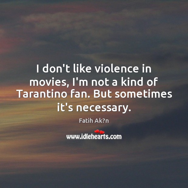 I don’t like violence in movies, I’m not a kind of Tarantino Fatih Ak?n Picture Quote