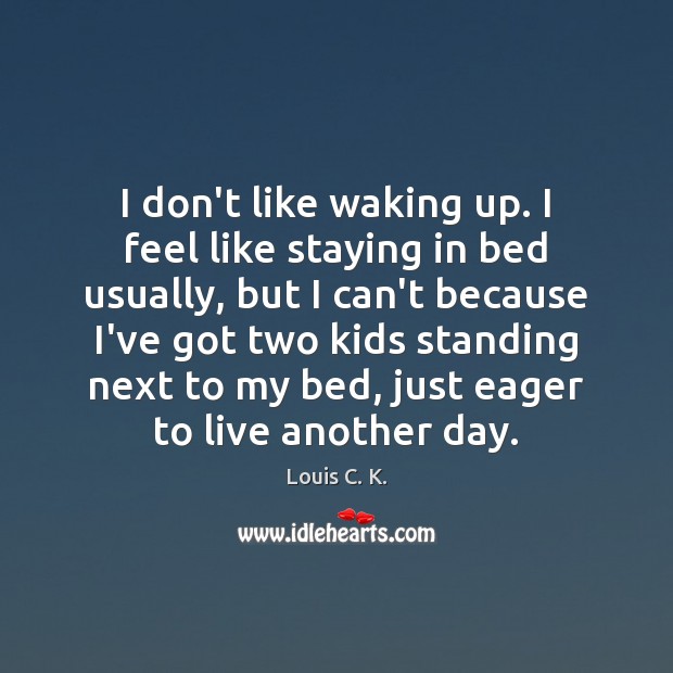 I don’t like waking up. I feel like staying in bed usually, Louis C. K. Picture Quote