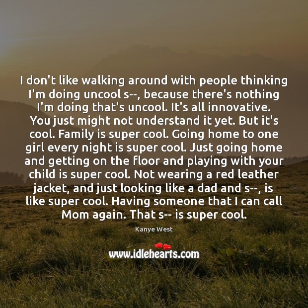 I don’t like walking around with people thinking I’m doing uncool s–, Kanye West Picture Quote