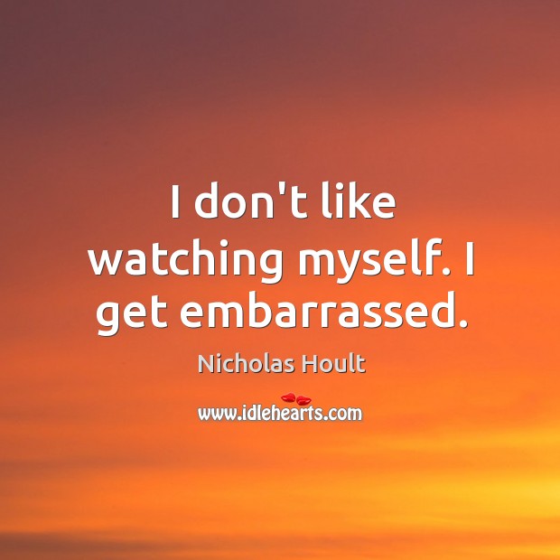I don’t like watching myself. I get embarrassed. Nicholas Hoult Picture Quote