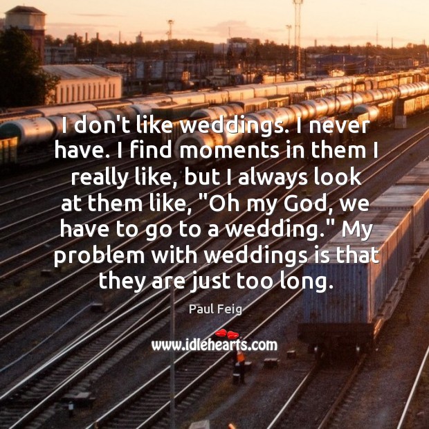 I don’t like weddings. I never have. I find moments in them Paul Feig Picture Quote