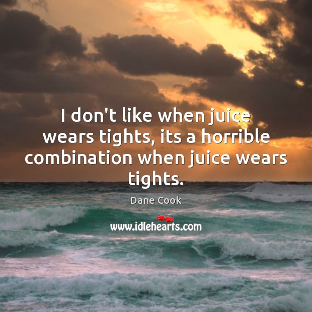 I don’t like when juice wears tights, its a horrible combination when juice wears tights. Dane Cook Picture Quote