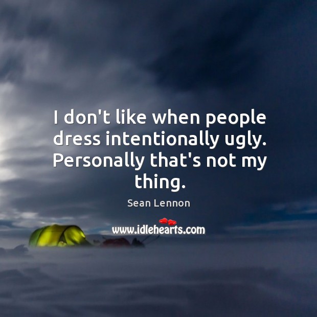 I don’t like when people dress intentionally ugly. Personally that’s not my thing. Sean Lennon Picture Quote