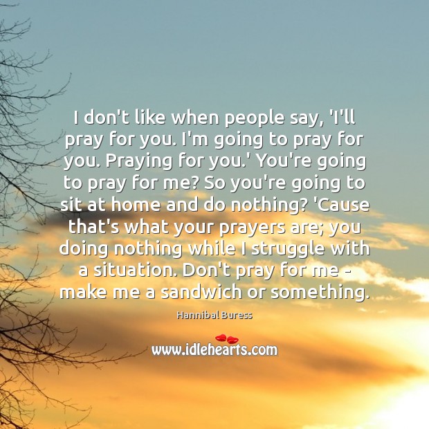 I don’t like when people say, ‘I’ll pray for you. I’m going Image