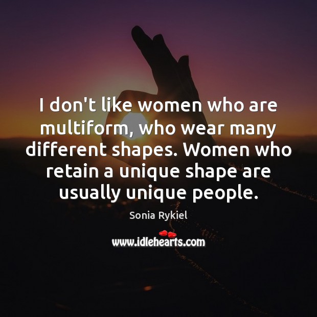 I don’t like women who are multiform, who wear many different shapes. Sonia Rykiel Picture Quote
