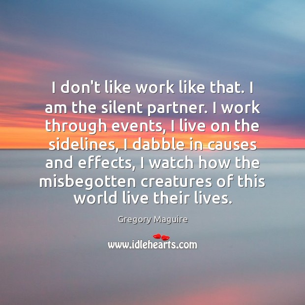 I don’t like work like that. I am the silent partner. I Gregory Maguire Picture Quote