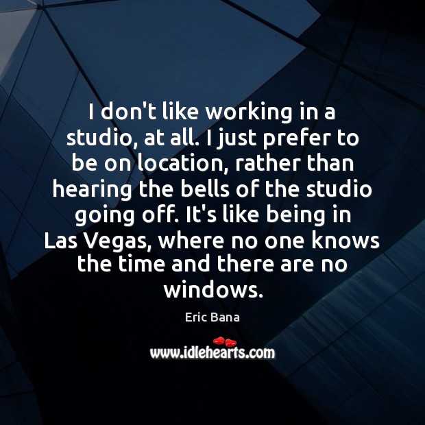 I don’t like working in a studio, at all. I just prefer Eric Bana Picture Quote