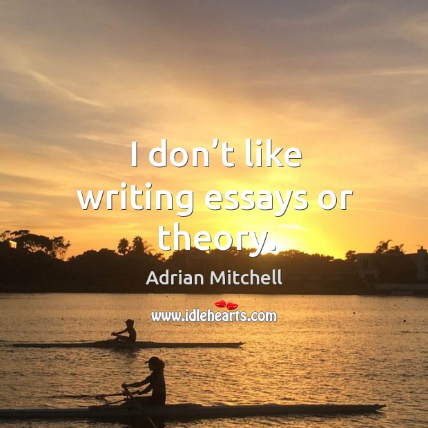 I don’t like writing essays or theory. Adrian Mitchell Picture Quote