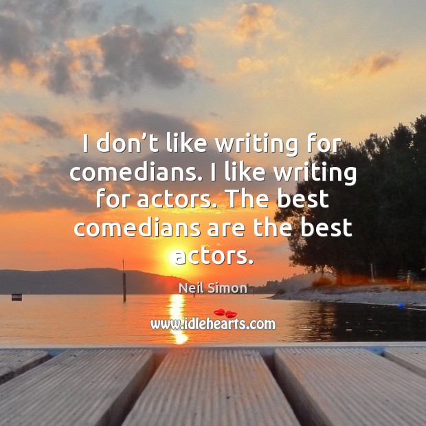 I don’t like writing for comedians. I like writing for actors. Neil Simon Picture Quote
