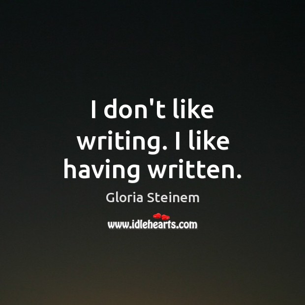 I don’t like writing. I like having written. Gloria Steinem Picture Quote