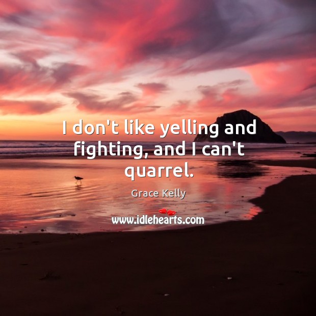 I don’t like yelling and fighting, and I can’t quarrel. Grace Kelly Picture Quote