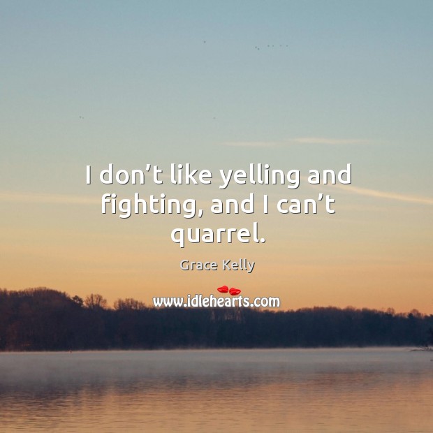 I don’t like yelling and fighting, and I can’t quarrel. Image