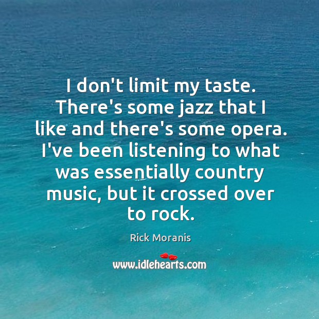 I don’t limit my taste. There’s some jazz that I like and Rick Moranis Picture Quote