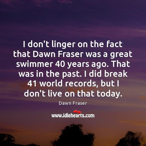 I don’t linger on the fact that Dawn Fraser was a great Dawn Fraser Picture Quote