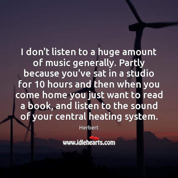 I don’t listen to a huge amount of music generally. Partly because Herbert Picture Quote