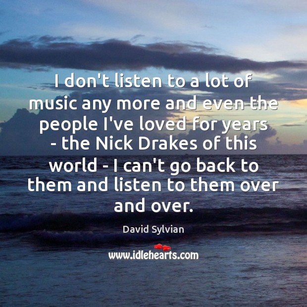 I don’t listen to a lot of music any more and even David Sylvian Picture Quote