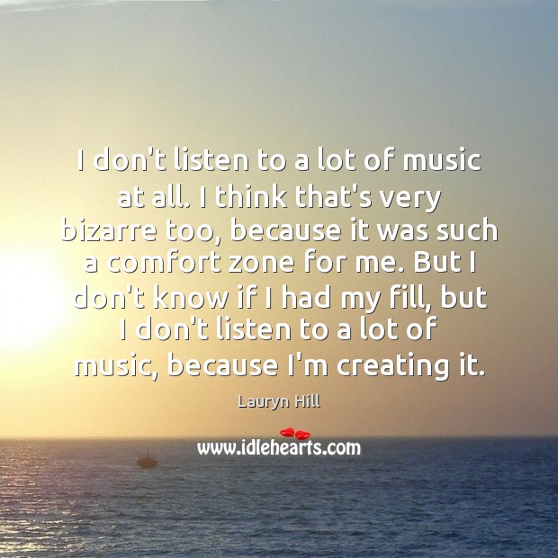 I don’t listen to a lot of music at all. I think Lauryn Hill Picture Quote