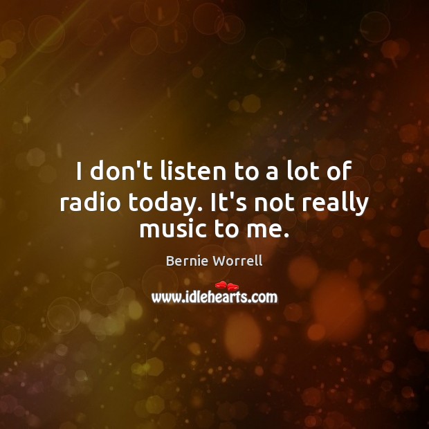 I don’t listen to a lot of radio today. It’s not really music to me. Bernie Worrell Picture Quote