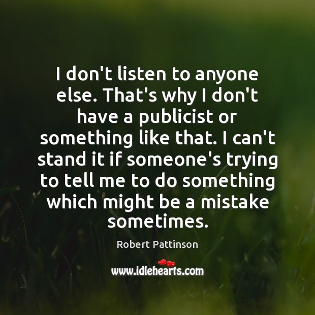 I don’t listen to anyone else. That’s why I don’t have a Robert Pattinson Picture Quote