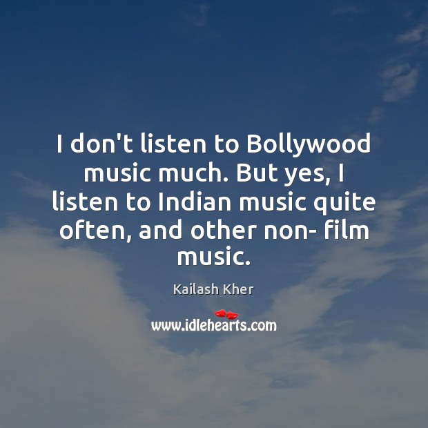 I don’t listen to Bollywood music much. But yes, I listen to Kailash Kher Picture Quote