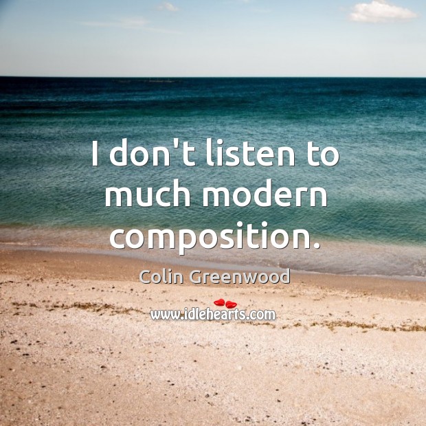 I don’t listen to much modern composition. Colin Greenwood Picture Quote