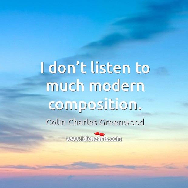 I don’t listen to much modern composition. Colin Charles Greenwood Picture Quote