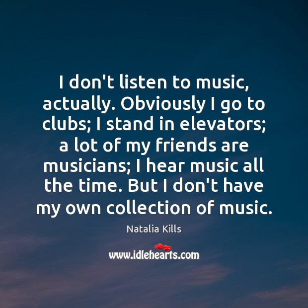I don’t listen to music, actually. Obviously I go to clubs; I Friendship Quotes Image