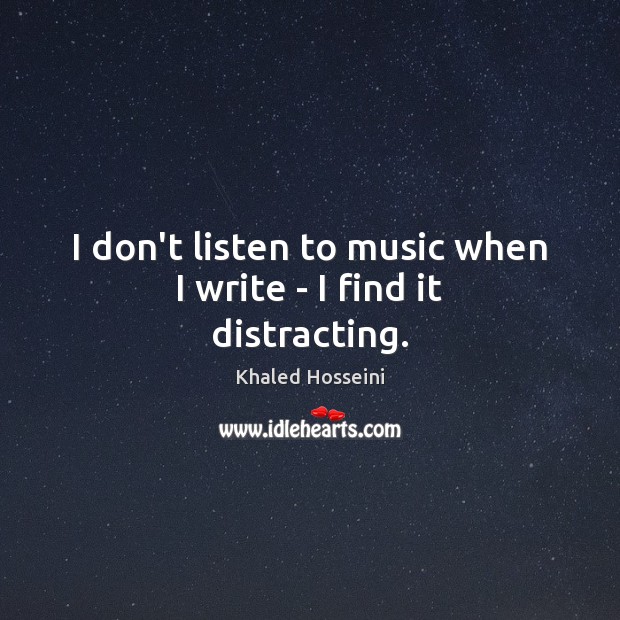I don’t listen to music when I write – I find it distracting. Khaled Hosseini Picture Quote
