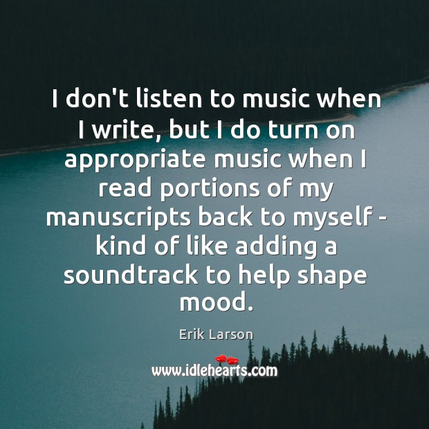 I don’t listen to music when I write, but I do turn Erik Larson Picture Quote