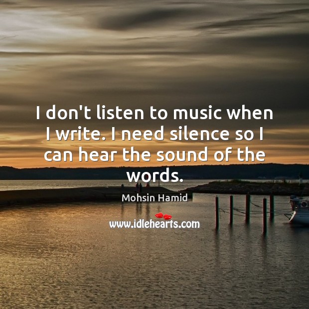 I don’t listen to music when I write. I need silence so I can hear the sound of the words. Image