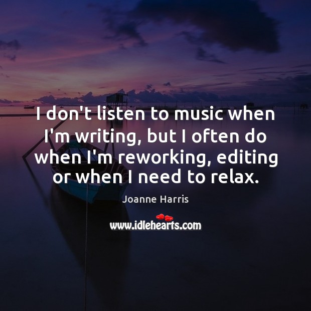 I don’t listen to music when I’m writing, but I often do Joanne Harris Picture Quote