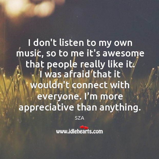 I don’t listen to my own music, so to me it’s awesome SZA Picture Quote