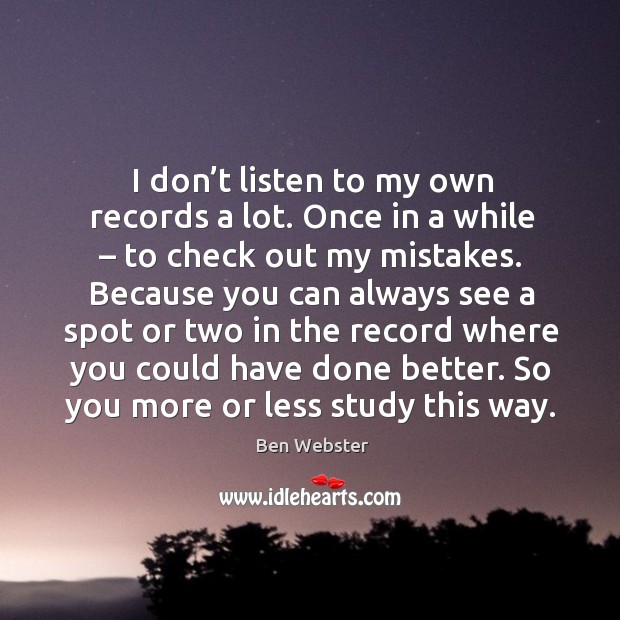 I don’t listen to my own records a lot. Once in a while – to check out my mistakes. Image