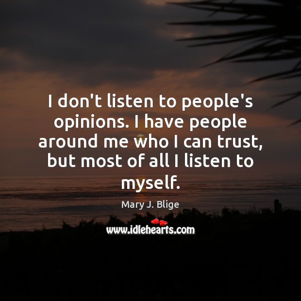 I don’t listen to people’s opinions. I have people around me who Mary J. Blige Picture Quote