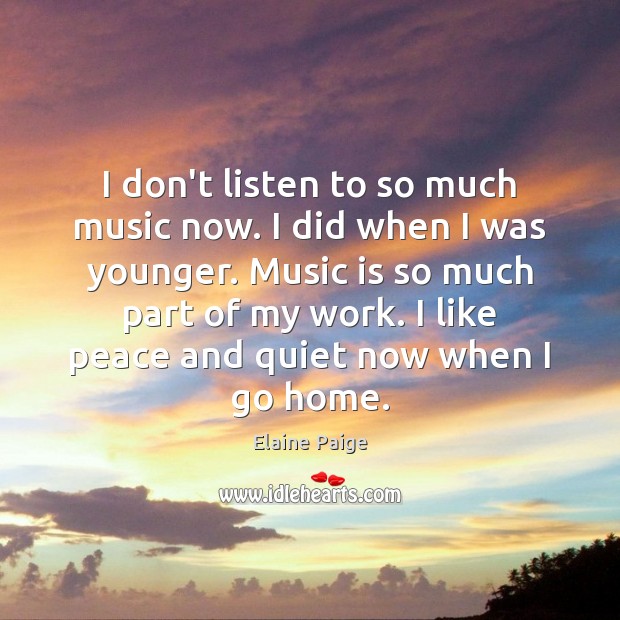I don’t listen to so much music now. I did when I Music Quotes Image