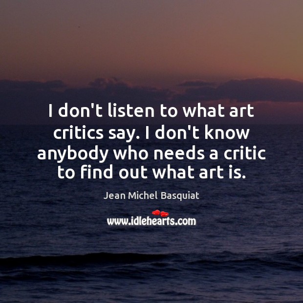 I don’t listen to what art critics say. I don’t know anybody Jean Michel Basquiat Picture Quote