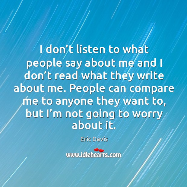 I don’t listen to what people say about me and I don’t read what they write about me. Image