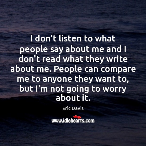 I don’t listen to what people say about me and I don’t Eric Davis Picture Quote
