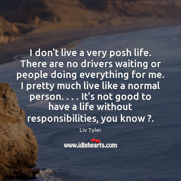 I don’t live a very posh life. There are no drivers waiting Liv Tyler Picture Quote