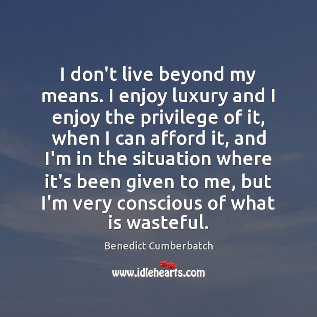 I don’t live beyond my means. I enjoy luxury and I enjoy Benedict Cumberbatch Picture Quote