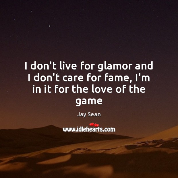 I don’t live for glamor and I don’t care for fame, I’m in it for the love of the game Jay Sean Picture Quote