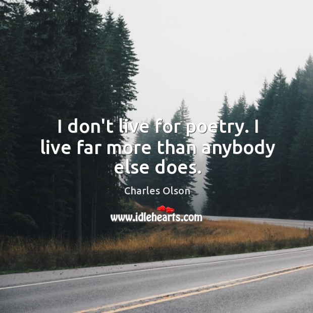 I don’t live for poetry. I live far more than anybody else does. Charles Olson Picture Quote