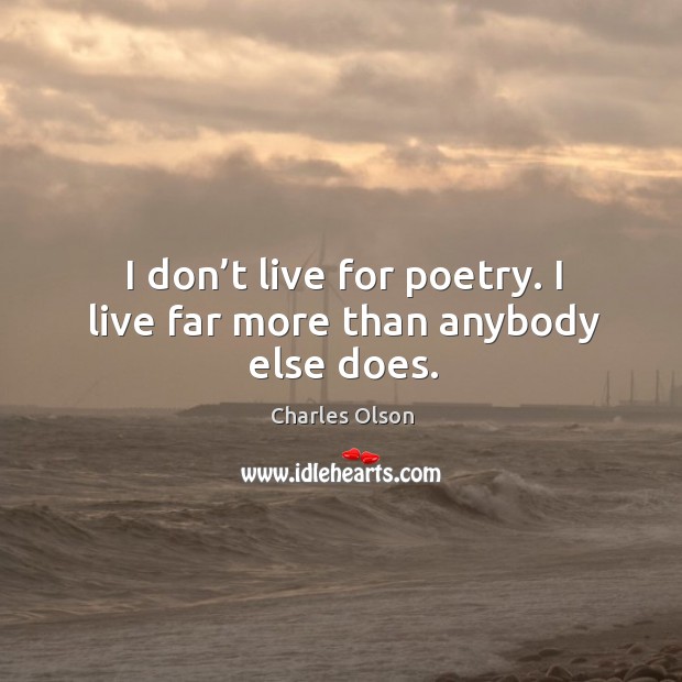 I don’t live for poetry. I live far more than anybody else does. Image